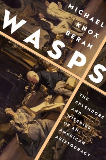 Wasps: The Splendors and Miseries of an American Aristocracy Michael Knox Beran
