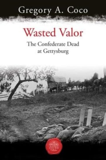 Wasted Valor: The Confederate Dead at Gettysburg Savas Beatie