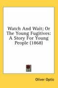 Watch and Wait; Or the Young Fugitives: A Story for Young People (1868) Optic Oliver