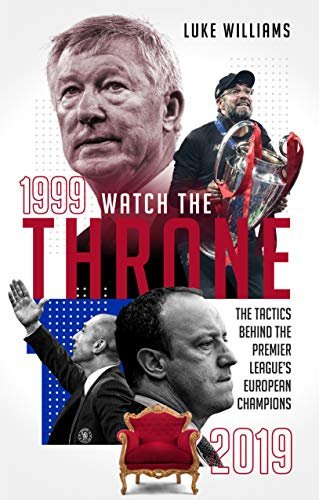 Watch the Throne: The Tactics Behind the Premier Leagues European Champions, 1999-2019 Luke Williams