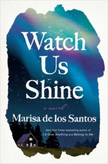 Watch Us Shine: A Novel Marisa de los Santos