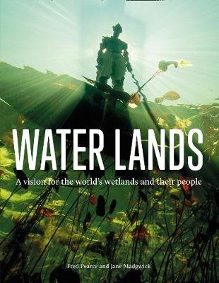 Water Lands: A Vision for the World's Wetlands and Their People Pearce Fred