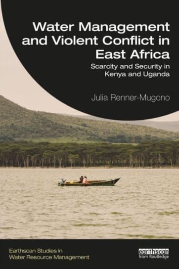 Water Management and Violent Conflict in East Africa: Scarcity and Security in Kenya and Uganda Taylor & Francis Ltd.