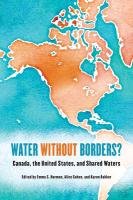 Water Without Borders?: Canada, the United States, and Shared Waters Cohen Alice, Bakker Karen, Norman Emma S.