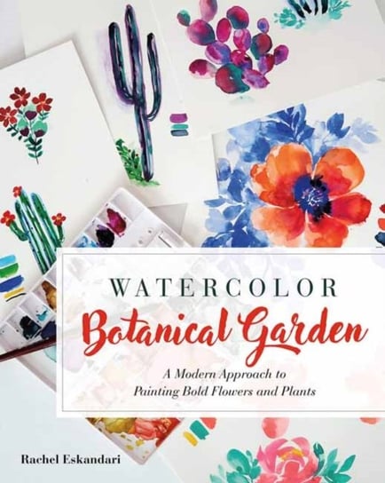 Watercolor Botanical Garden: A Modern Approach to Painting Bold Flowers and Plants Rachel Eskandari