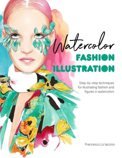 Watercolor Fashion Illustration: Step-by-step techniques for illustrating fashion and figures in wat Francesco Lo Iacono