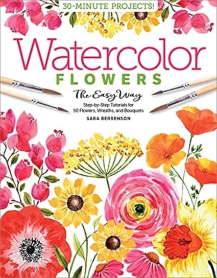 Watercolor the Easy Way Flowers: Step-by-Step Tutorials for 50 Flowers, Wreaths, and Bouquets Schiffer Publishing Ltd