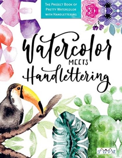 Watercolour Meets Hand Lettering. The Project Book of Pretty Watercolour with Hand Lettering Opracowanie zbiorowe