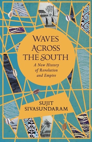 Waves Across the South: A New History of Revolution and Empire Sivasundaram Sujit