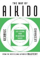 Way of Aikido, The: Life Lessons from an American Sensei: Life Lessons from an American Sensei Leonard George