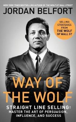 Way of the Wolf. Straight line selling. Master the art of persuasion, influence, and success Belfort Jordan