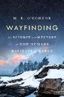 Wayfinding: The Science and Mystery of How Humans Navigate the World O'connor M. R.