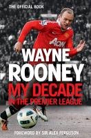 Wayne Rooney: My Decade in the Premier League Rooney Wayne