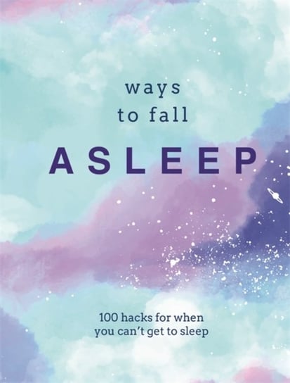 Ways to Fall Asleep. 100 Hacks for When You Cant Get to Sleep Opracowanie zbiorowe
