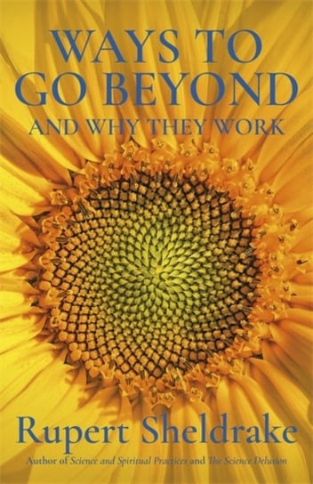 Ways to Go Beyond and Why They Work: Seven Spiritual Practices in a Scientific Age Sheldrake Rupert