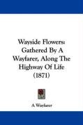 Wayside Flowers: Gathered by a Wayfarer, Along the Highway of Life (1871) Wayfarer Wayfarer A.