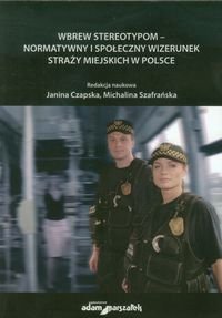 Wbrew stereotypom normatywny i społeczny wizerunek straży miejskich w Polsce Opracowanie zbiorowe