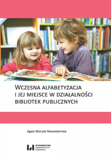 Wczesna alfabetyzacja i jej miejsce w działalności bibliotek publicznych Walczak-Niewiadomska Agata