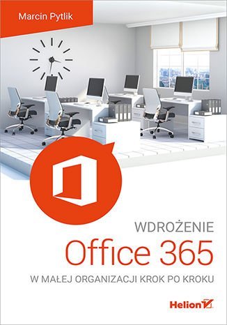 Wdrożenie Office 365 w małej organizacji krok po kroku Pytlik Marcin