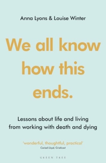 We all know how this ends. Lessons about life and living from working with death and dying Lyons Anna, Winter Louise