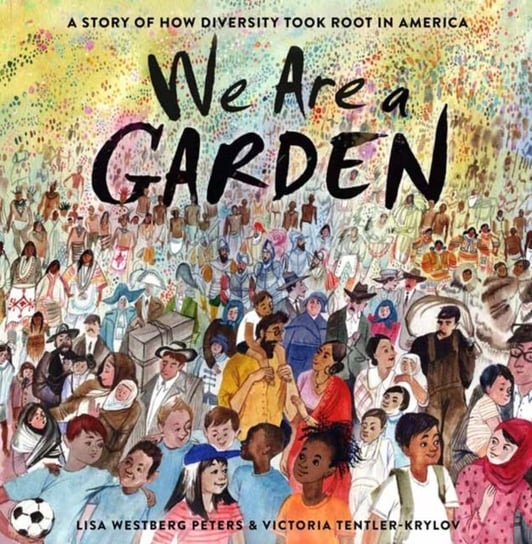 We Are a Garden: A Story of How Diversity Took Root in America Lisa Westberg Peters, Victoria Tentler-Krylov