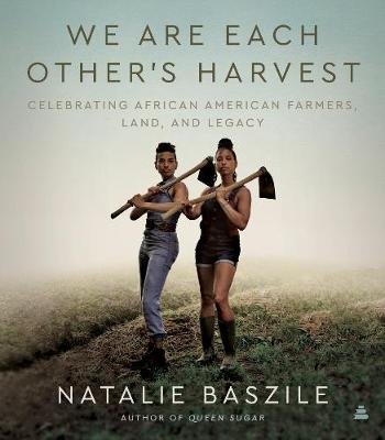 We Are Each Other's Harvest. Celebrating African American Farmers, Land, and Legacy Baszile Natalie