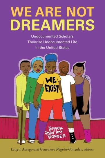 We Are Not Dreamers: Undocumented Scholars Theorize Undocumented Life in the United States Opracowanie zbiorowe