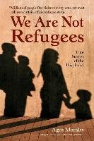 We Are Not Refugees: True Stories of the Displaced Morales Agus