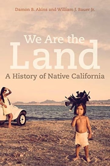 We Are the Land: A History of Native California Damon B. Akins, William J. Bauer