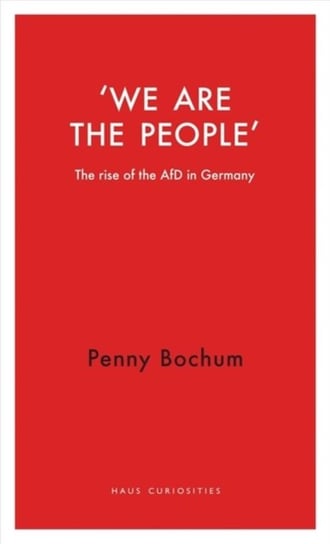 We are the People. The Rise of the AfD in Germany Penny Bochum