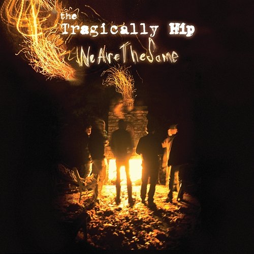 We Are The Same The Tragically Hip
