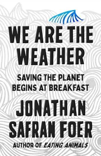We Are the Weather: Saving the Planet Begins at Breakfast Foer Jonathan Safran