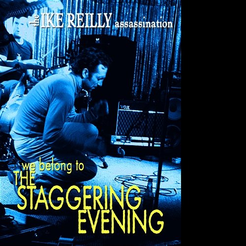 We Belong To The Staggering Evening The Ike Reilly Assassination