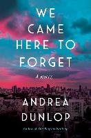 We Came Here to Forget Dunlop Andrea