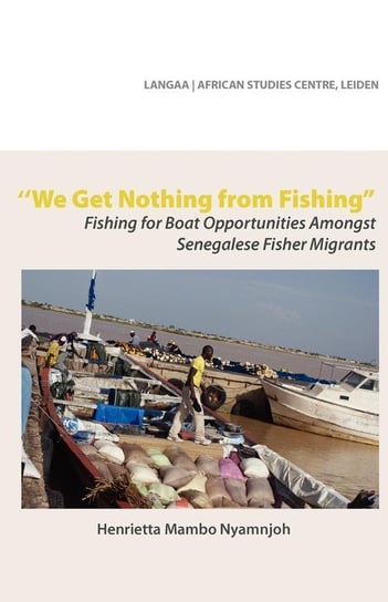 We Get Nothing from Fishing. Fishing for Boat Opportunities Amongst Senegalese Fisher Migrants Nyamnjoh Henrietta Mambo
