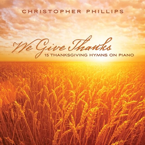 We Give Thanks: 15 Thanksgiving Hymns On Piano Christopher Phillips
