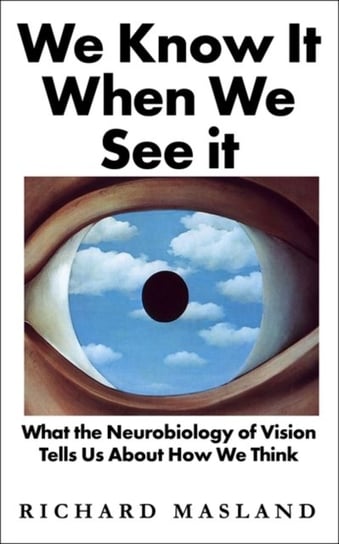 We Know It When We See It: What the Neurobiology of Vision Tells Us About How We Think Masland Richard