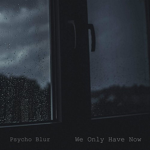 We Only Have Now Psycho Blur
