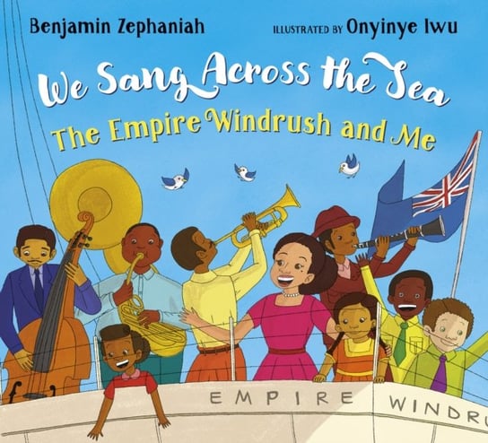 We Sang Across the Sea: The Empire Windrush and Me Zephaniah Benjamin