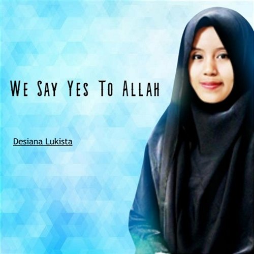 We Say Yes To Allah Desiana Lukista