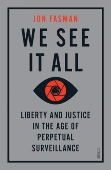 We See It All: liberty and justice in the age of perpetual surveillance Jon Fasman