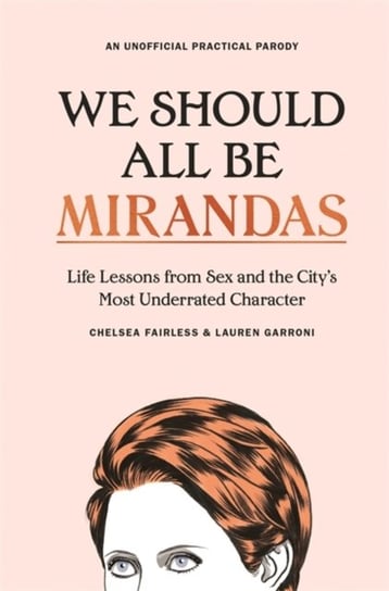 We Should All Be Mirandas: Life Lessons from Sex and the Citys Most Underrated Character Chelsea Fairless, Lauren Garroni