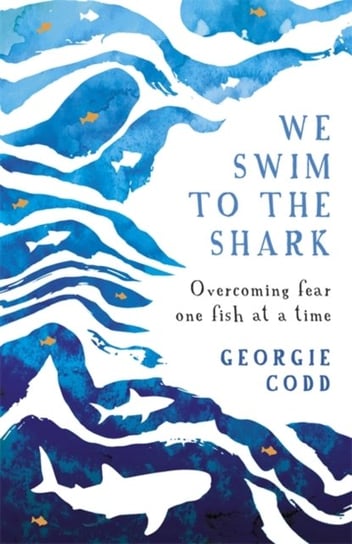 We Swim to the Shark: Overcoming fear one fish at a time Georgie Codd