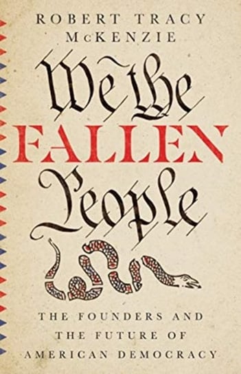 We the Fallen People: The Founders and the Future of American Democracy Robert Tracy McKenzie