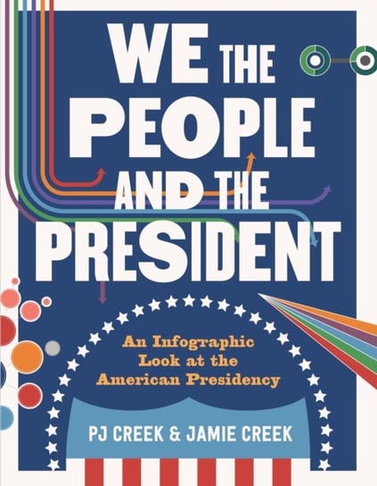 We the People and the President: An Infographic Look at the American Presidency Pj Creek, Jamie Creek
