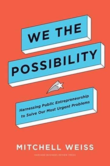 We the Possibility. Harnessing Public Entrepreneurship to Solve Our Most Urgent Problems Mitchell Weiss