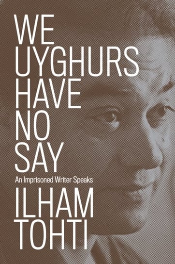 We Uyghurs Have No Say: An Imprisoned Writer Speaks Opracowanie zbiorowe