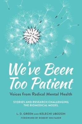 We've Been Too Patient: Voices from Radical Mental Health--Stories and Research Challenging the Bio-Medical Model Liz Demi Green