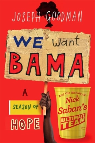 We Want Bama!: Nick Saban and the Crimson Tides Decade of Dominance Joe Goodman