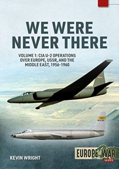 We Were Never There: Volume 1: CIA U-2 Operations Over Europe, USSR, and the Middle East, 1956-1960 Kevin Wright